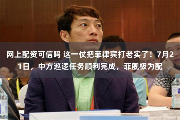 网上配资可信吗 这一仗把菲律宾打老实了!7月21日,中方巡逻任务顺利完成,菲舰极为配