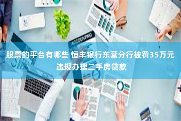 股票的平台有哪些 恒丰银行东营分行被罚35万元 违规办理二手房贷款