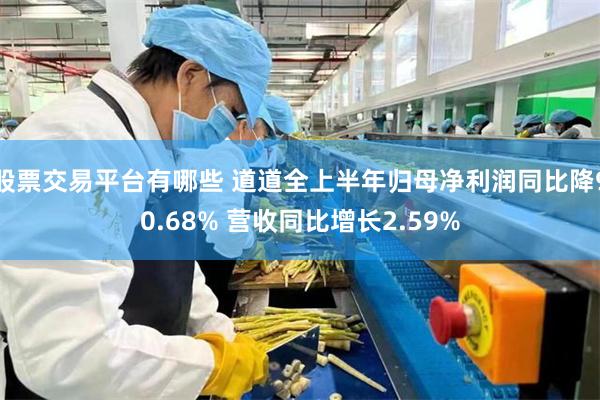 股票交易平台有哪些 道道全上半年归母净利润同比降90.68% 营收同比增长2.59%