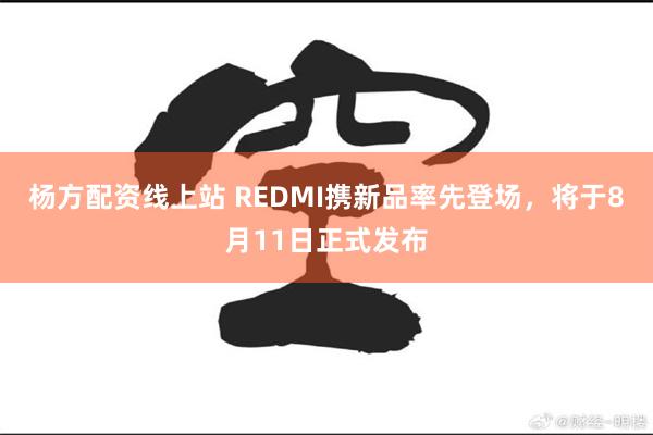 杨方配资线上站 REDMI携新品率先登场，将于8月11日正式发布