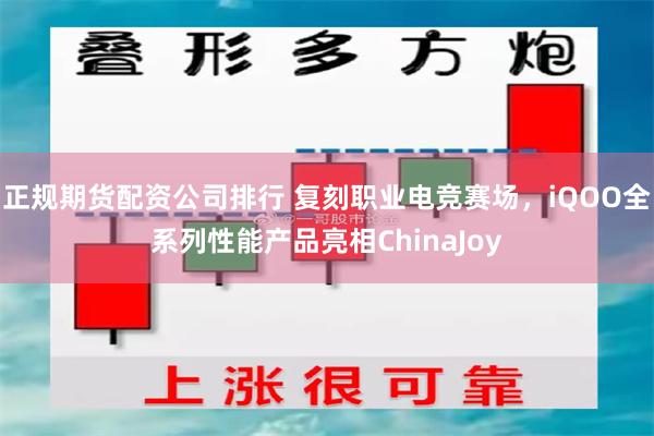 正规期货配资公司排行 复刻职业电竞赛场，iQOO全系列性能产品亮相ChinaJoy