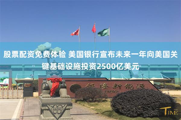 股票配资免费体验 美国银行宣布未来一年向美国关键基础设施投资2500亿美元