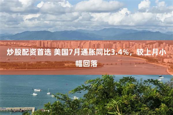 炒股配资首选 美国7月通胀同比3.4%，较上月小幅回落