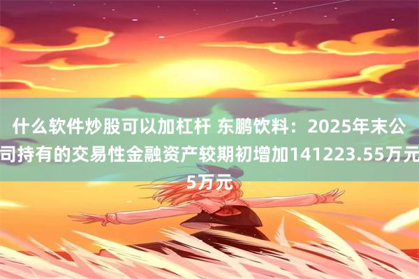 什么软件炒股可以加杠杆 东鹏饮料：2025年末公司持有的交易性金融资产较期初增加141223.55万元