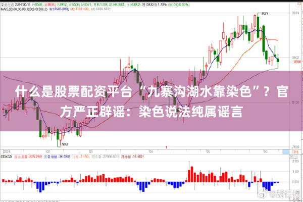 什么是股票配资平台 “九寨沟湖水靠染色”？官方严正辟谣：染色说法纯属谣言
