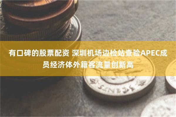 有口碑的股票配资 深圳机场边检站查验APEC成员经济体外籍客流量创新高