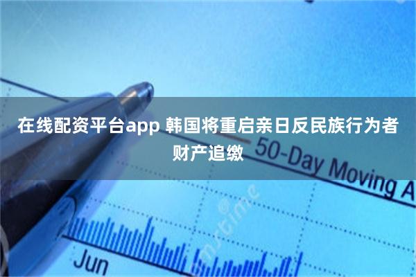 在线配资平台app 韩国将重启亲日反民族行为者财产追缴