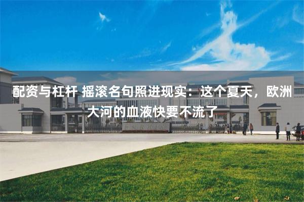 配资与杠杆 摇滚名句照进现实：这个夏天，欧洲大河的血液快要不流了