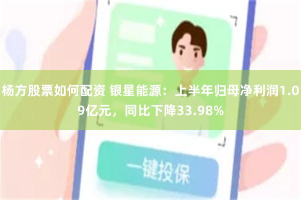 杨方股票如何配资 银星能源：上半年归母净利润1.09亿元，同比下降33.98%