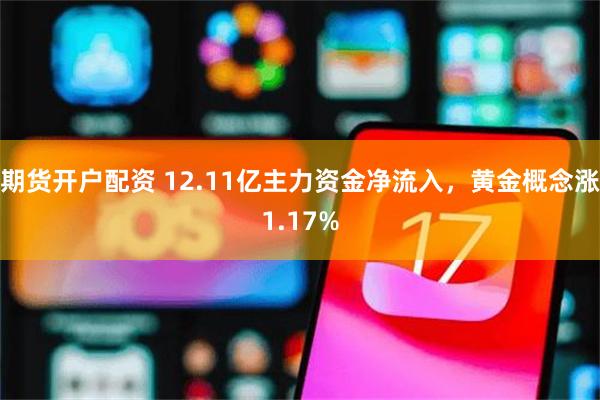 期货开户配资 12.11亿主力资金净流入，黄金概念涨1.17%