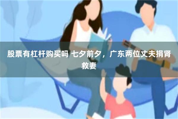 股票有杠杆购买吗 七夕前夕，广东两位丈夫捐肾救妻