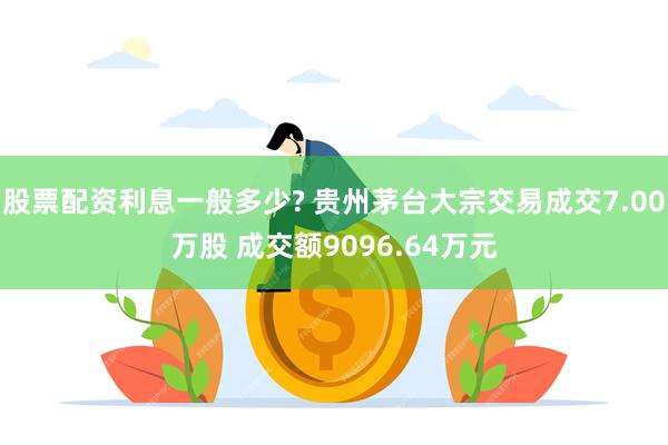 股票配资利息一般多少? 贵州茅台大宗交易成交7.00万股 成交额9096.64万元