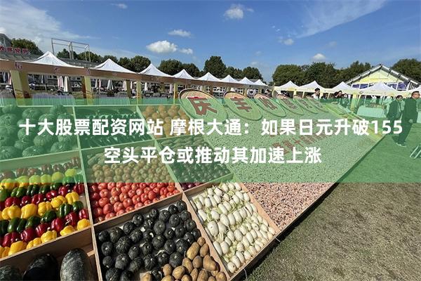 十大股票配资网站 摩根大通：如果日元升破155 空头平仓或推动其加速上涨