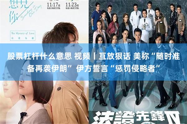 股票杠杆什么意思 视频丨互放狠话 美称“随时准备再袭伊朗” 伊方誓言“惩罚侵略者”