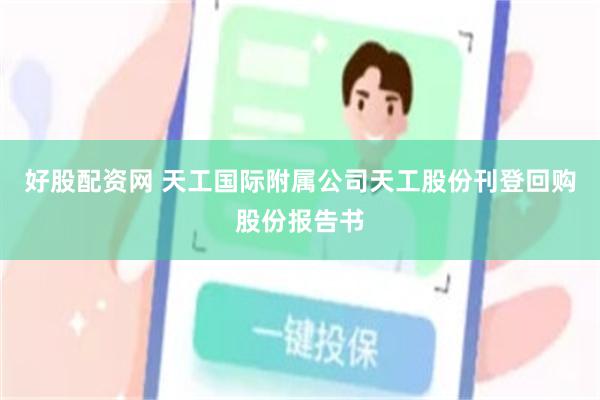 好股配资网 天工国际附属公司天工股份刊登回购股份报告书