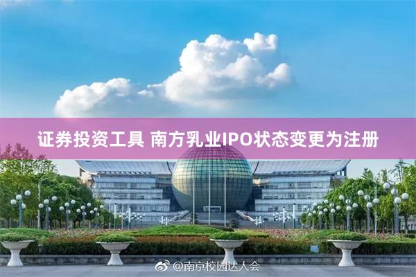 证券投资工具 南方乳业IPO状态变更为注册