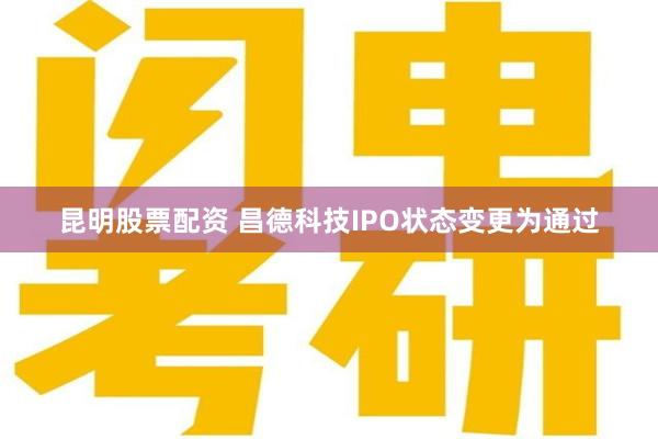 昆明股票配资 昌德科技IPO状态变更为通过