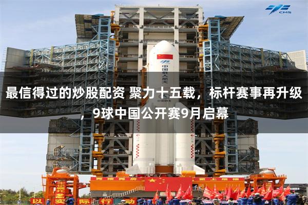 最信得过的炒股配资 聚力十五载，标杆赛事再升级，9球中国公开赛9月启幕