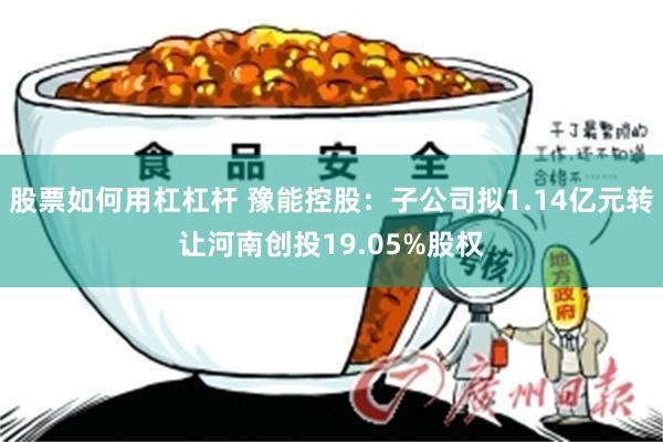 股票如何用杠杠杆 豫能控股：子公司拟1.14亿元转让河南创投19.05%股权