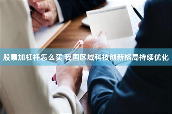 股票加杠杆怎么买 我国区域科技创新格局持续优化