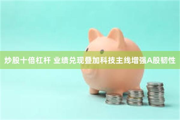 炒股十倍杠杆 业绩兑现叠加科技主线增强A股韧性