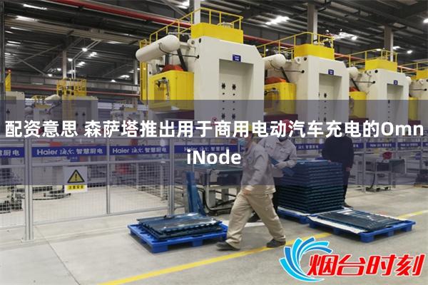 配资意思 森萨塔推出用于商用电动汽车充电的OmniNode
