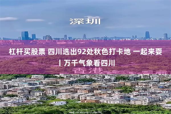 杠杆买股票 四川选出92处秋色打卡地 一起来耍丨万千气象看四川