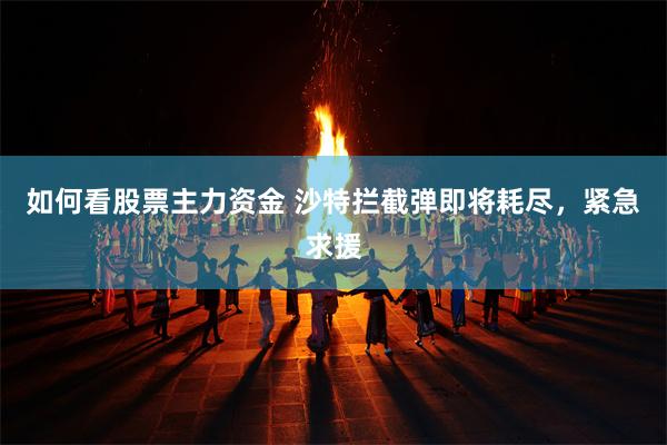 如何看股票主力资金 沙特拦截弹即将耗尽，紧急求援