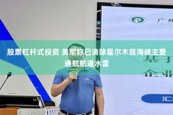 股票杠杆式投资 美军称已清除霍尔木兹海峡主要通航航道水雷