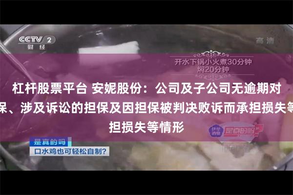 杠杆股票平台 安妮股份：公司及子公司无逾期对外担保、涉及诉讼的担保及因担保被判决败诉而承担损失等情形