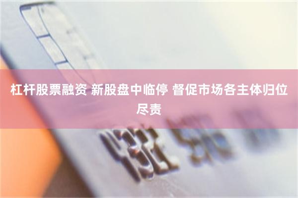 杠杆股票融资 新股盘中临停 督促市场各主体归位尽责