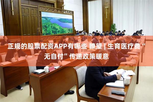 正规的股票配资APP有哪些 瞭望 | 生育医疗费“无自付”传递政策暖意