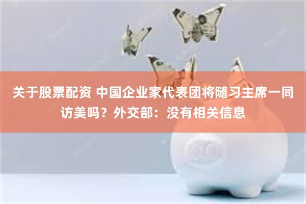 关于股票配资 中国企业家代表团将随习主席一同访美吗？外交部：没有相关信息