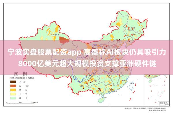 宁波实盘股票配资app 高盛称AI板块仍具吸引力 8000亿美元超大规模投资支撑亚洲硬件链