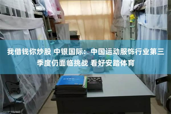 我借钱你炒股 中银国际：中国运动服饰行业第三季度仍面临挑战 看好安踏体育