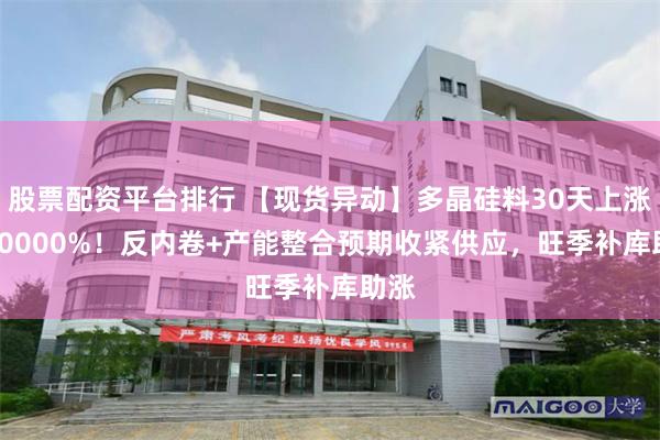 股票配资平台排行 【现货异动】多晶硅料30天上涨25.0000%！反内卷+产能整合预期收紧供应，旺季补库助涨