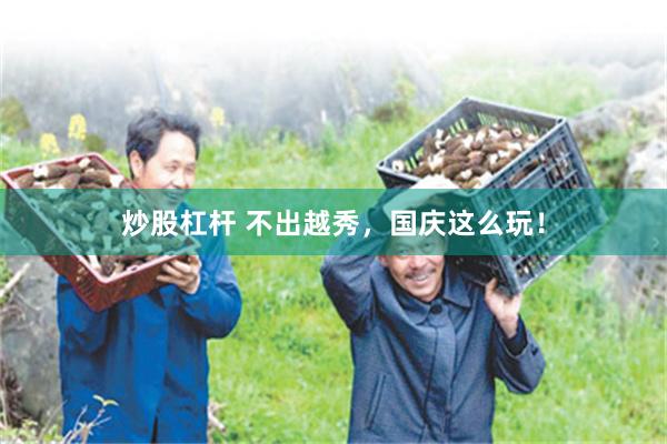 炒股杠杆 不出越秀，国庆这么玩！