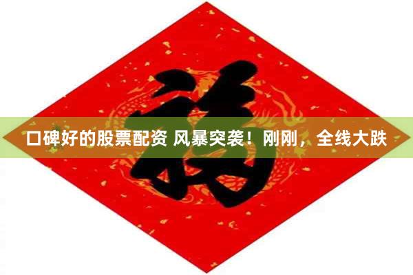 口碑好的股票配资 风暴突袭！刚刚，全线大跌