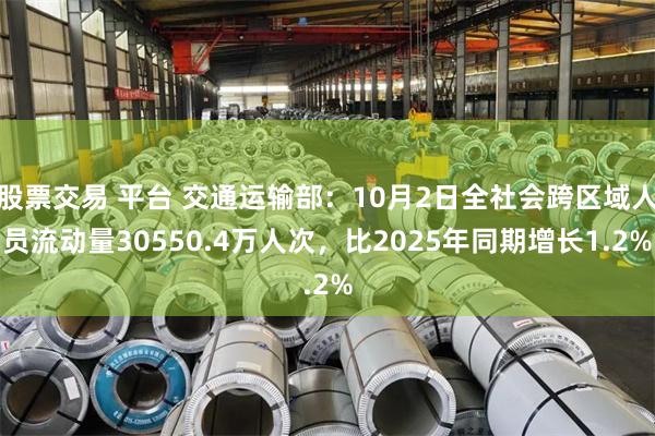 股票交易 平台 交通运输部：10月2日全社会跨区域人员流动量30550.4万人次，比2025年同期增长1.2%