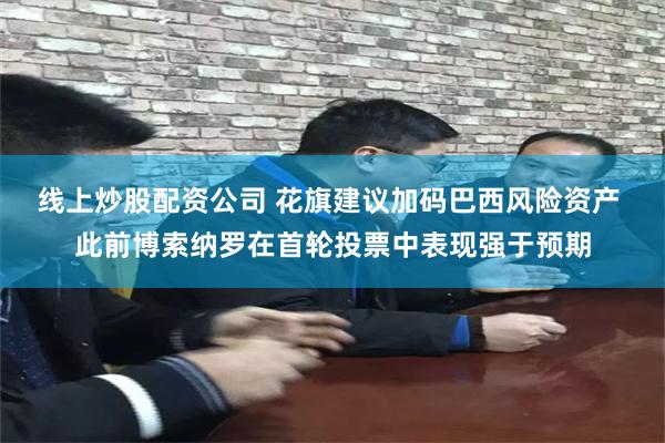 线上炒股配资公司 花旗建议加码巴西风险资产 此前博索纳罗在首轮投票中表现强于预期
