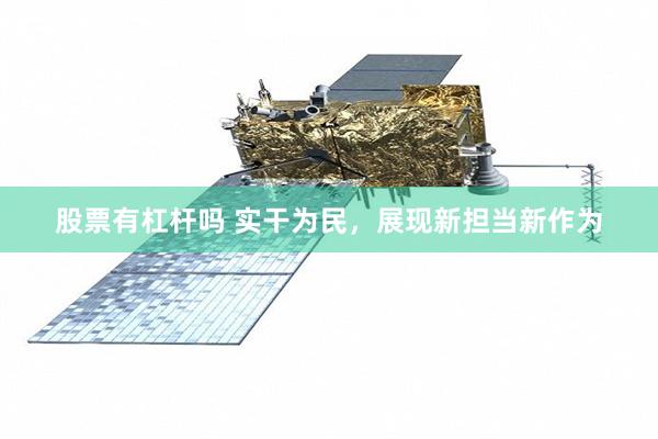 股票有杠杆吗 实干为民，展现新担当新作为