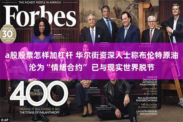 a股股票怎样加杠杆 华尔街资深人士称布伦特原油沦为“情绪合约” 已与现实世界脱节