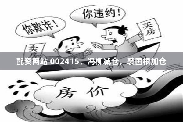 配资网站 002415，冯柳减仓，裘国根加仓