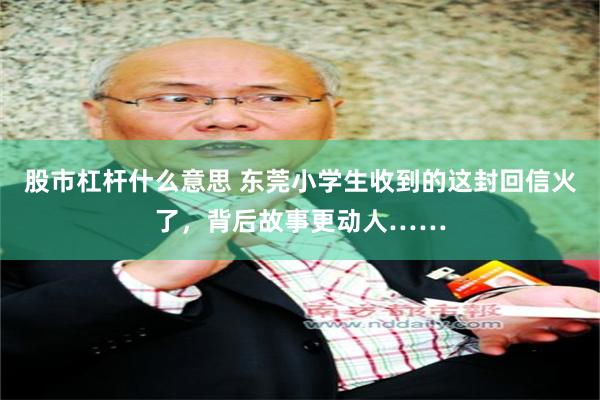 股市杠杆什么意思 东莞小学生收到的这封回信火了，背后故事更动人……