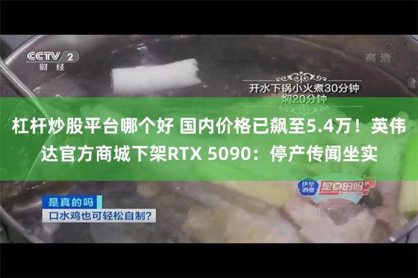 杠杆炒股平台哪个好 国内价格已飙至5.4万！英伟达官方商城下架RTX 5090：停产传闻坐实